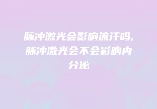 脉冲激光会影响流汗吗,脉冲激光会不会影响内分泌