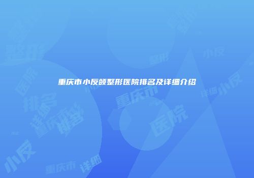 重庆市小反颌整形医院排名及详细介绍