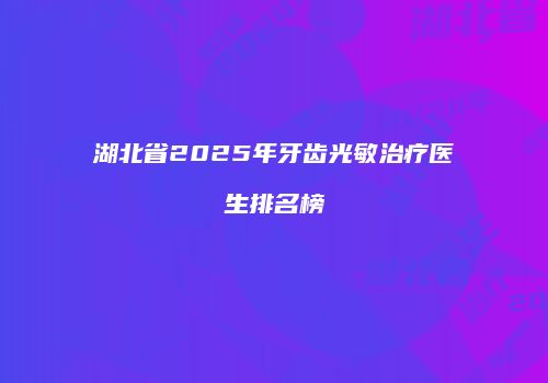 湖北省2025年牙齿光敏治疗医生排名榜