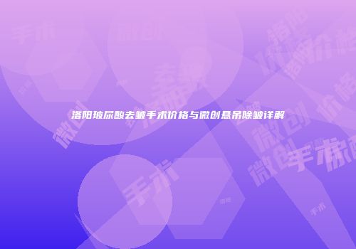 洛阳玻尿酸去皱手术价格与微创悬吊除皱详解