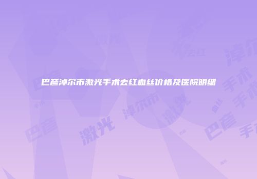 巴彦淖尔市激光手术去红血丝价格及医院明细