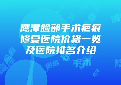 鹰潭脸部手术疤痕修复医院价格一览及医院排名介绍