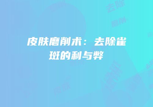皮肤磨削术：去除雀斑的利与弊