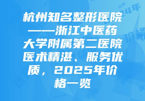 杭州知名整形医院——浙江中医药大学附属第二医院医术精湛、服务优质，2025年价格一览