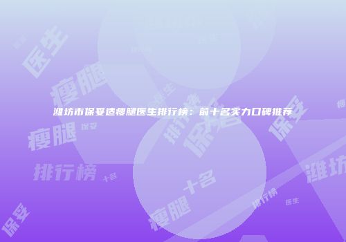 潍坊市保妥适瘦腿医生排行榜：前十名实力口碑推荐