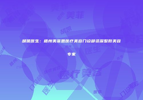 胡凯医生：梧州美菲思医疗美容门诊部资深整形美容专家
