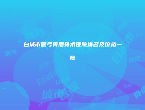 白城市颧弓骨磨骨术医院排名及价格一览
