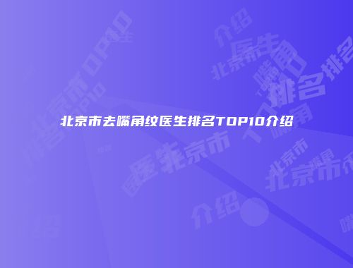 北京市去嘴角纹医生排名TOP10介绍