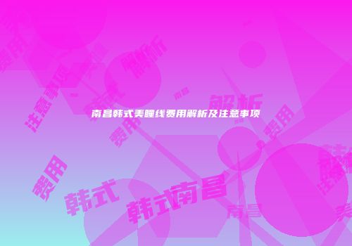 南昌韩式美瞳线费用解析及注意事项