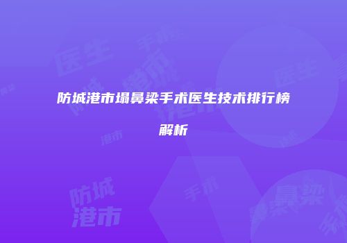 防城港市塌鼻梁手术医生技术排行榜解析