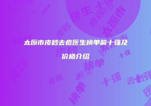 太原市皮秒去痘医生榜单前十强及价格介绍