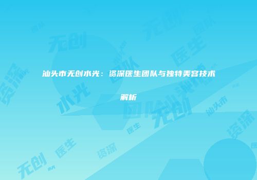 汕头市无创水光：资深医生团队与独特美容技术解析