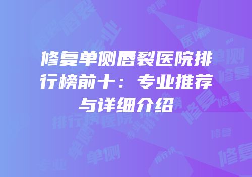 修复单侧唇裂医院排行榜前十：专业推荐与详细介绍
