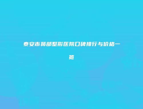 泰安市鼻部整形医院口碑排行与价格一览
