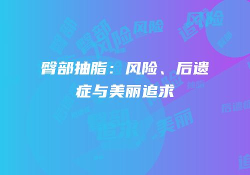 臀部抽脂：风险、后遗症与美丽追求