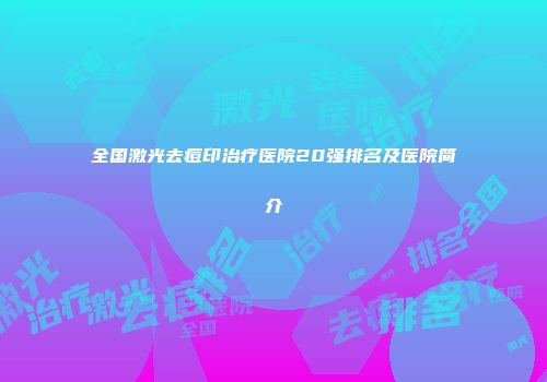 全国激光去痘印治疗医院20强排名及医院简介