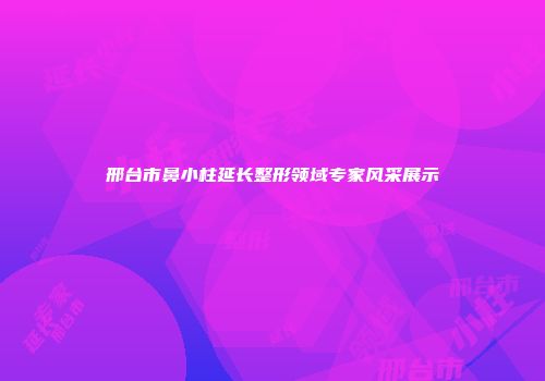 邢台市鼻小柱延长整形领域专家风采展示