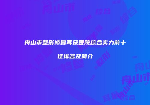 舟山市整形修复耳朵医院综合实力前十佳排名及简介