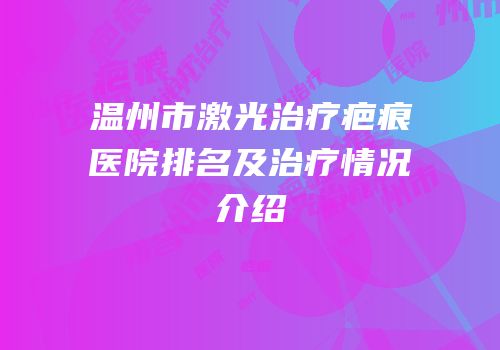 温州市激光治疗疤痕医院排名及治疗情况介绍