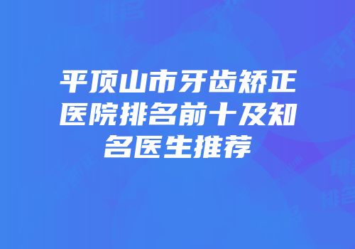 平顶山市牙齿矫正医院排名前十及知名医生推荐