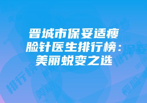 晋城市保妥适瘦脸针医生排行榜：美丽蜕变之选