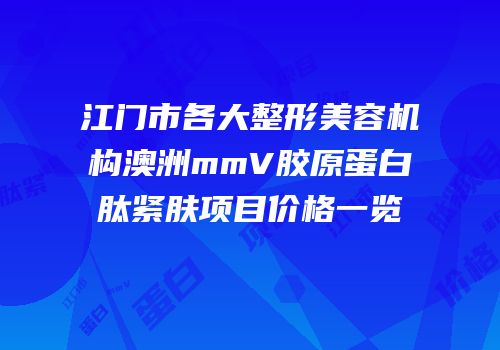 江门市各大整形美容机构澳洲mmV胶原蛋白肽紧肤项目价格一览