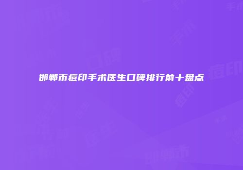 邯郸市痘印手术医生口碑排行前十盘点