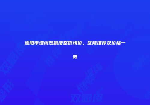德阳市埋线双眼皮整形均价、医院推荐及价格一览