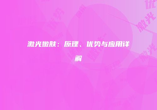 激光嫩肤：原理、优势与应用详解