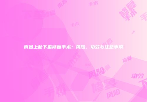 南昌上睑下垂修复手术：风险、功效与注意事项