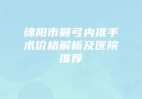 绵阳市颧弓内推手术价格解析及医院推荐
