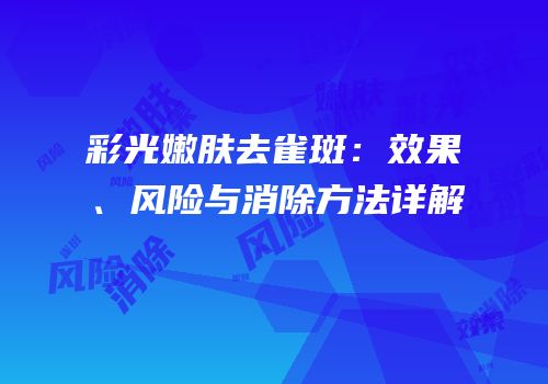 彩光嫩肤去雀斑：效果、风险与消除方法详解