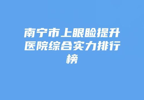 南宁市上眼睑提升医院综合实力排行榜