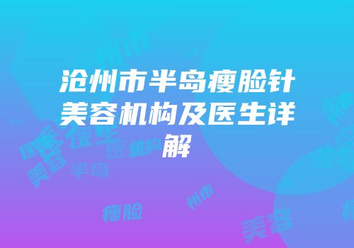 沧州市半岛瘦脸针美容机构及医生详解