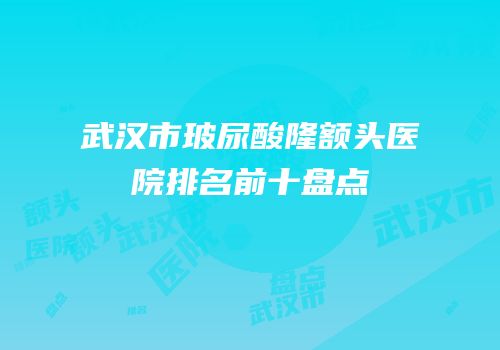 武汉市玻尿酸隆额头医院排名前十盘点