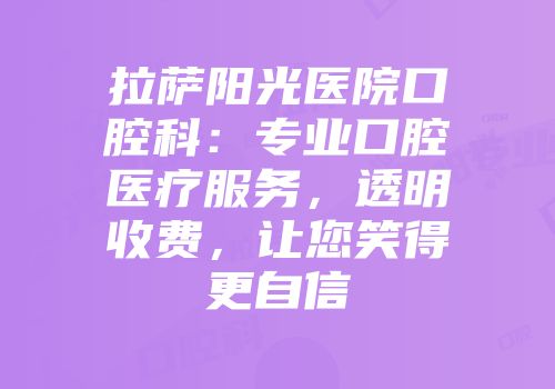 拉萨阳光医院口腔科：专业口腔医疗服务，透明收费，让您笑得更自信