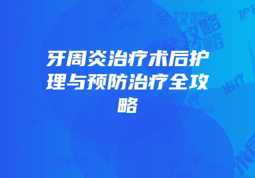 牙周炎治疗术后护理与预防治疗全攻略