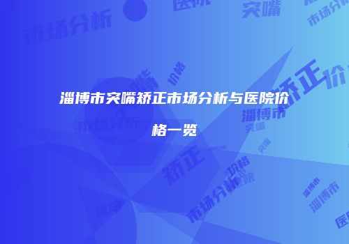 淄博市突嘴矫正市场分析与医院价格一览