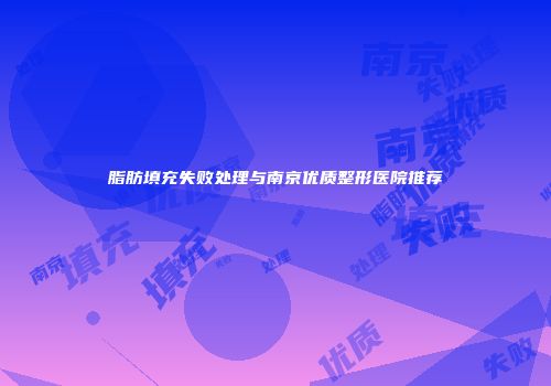 脂肪填充失败处理与南京优质整形医院推荐