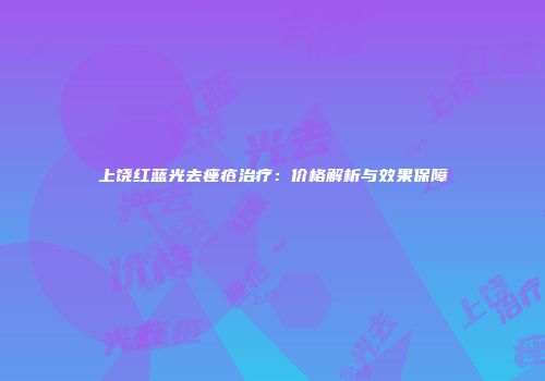 上饶红蓝光去痤疮治疗：价格解析与效果保障