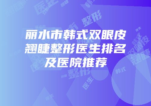 丽水市韩式双眼皮翘睫整形医生排名及医院推荐