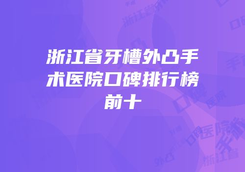 浙江省牙槽外凸手术医院口碑排行榜前十