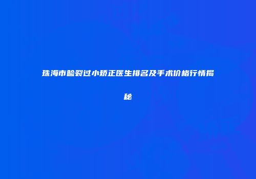 珠海市睑裂过小矫正医生排名及手术价格行情揭秘