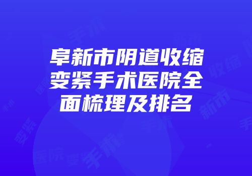 阜新市阴道收缩变紧手术医院全面梳理及排名