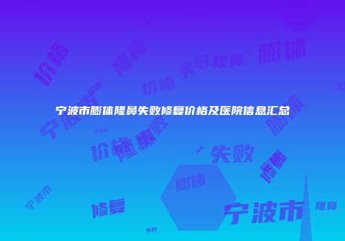 宁波市膨体隆鼻失败修复价格及医院信息汇总