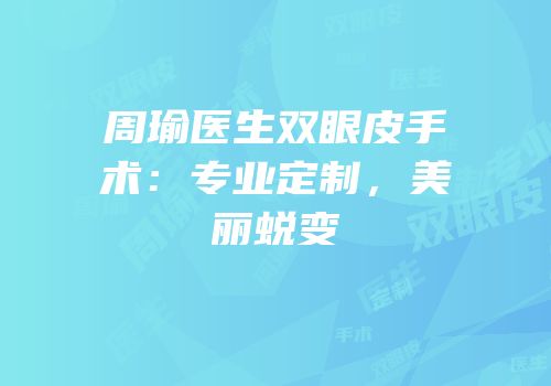 周瑜医生双眼皮手术：专业定制，美丽蜕变