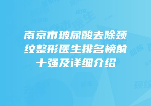 南京市玻尿酸去除颈纹整形医生排名榜前十强及详细介绍