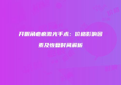 开眼角疤痕激光手术：价格影响因素及恢复时间解析