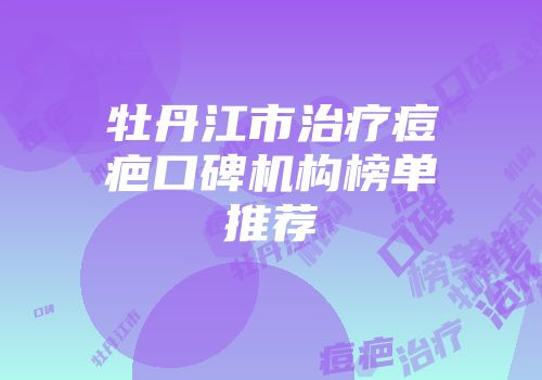 牡丹江市治疗痘疤口碑机构榜单推荐