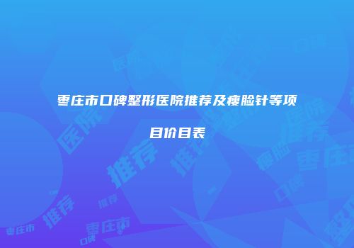 枣庄市口碑整形医院推荐及瘦脸针等项目价目表
